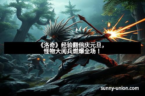 《洛奇》经验翻倍庆元旦，怪物大阅兵燃爆全场！