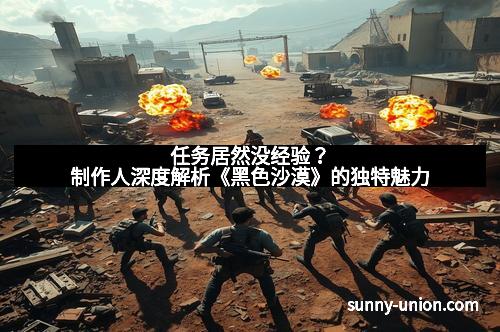 任务居然没经验？制作人深度解析《黑色沙漠》的独特魅力